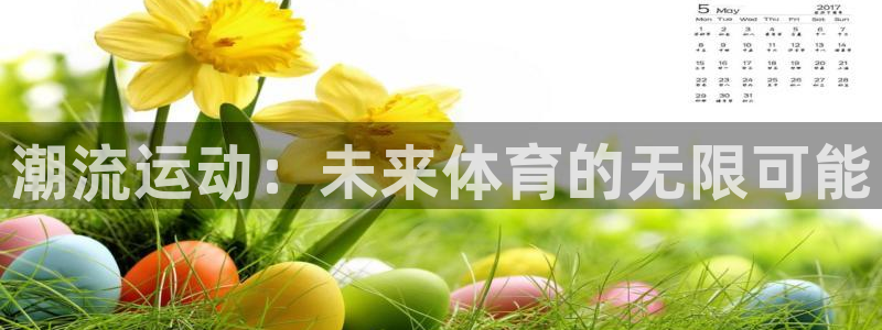 ug环球官网登录入口：潮流运动：未来体育的无限可能