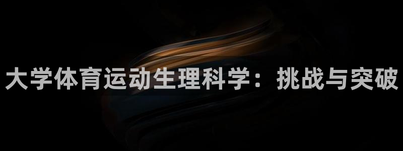 ug环球官网登录入口：大学体育运动生理科学：挑战与突破