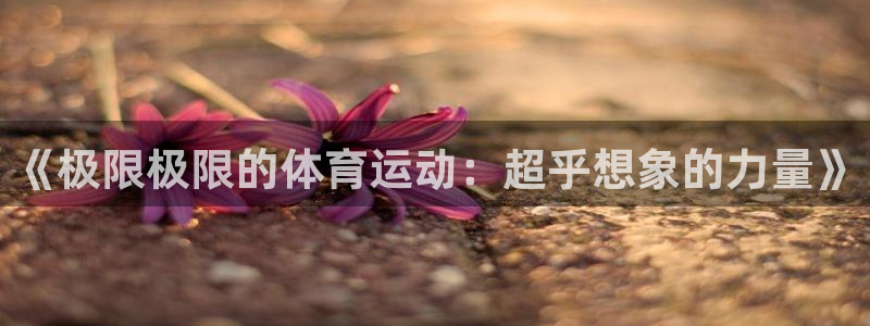 ug环球官网：《极限极限的体育运动：超乎想象的力量》