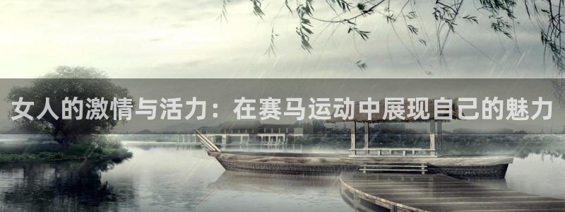 菲律宾ug环球官网：女人的激情与活力：在赛马运动中展现自己的魅力