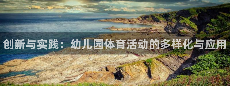 菲律宾ug环球官网：创新与实践：幼儿园体育活动的多样化与应用