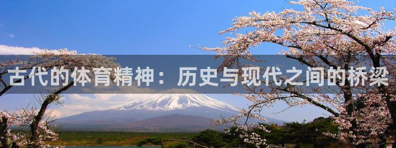 ug环球官网登录入口：古代的体育精神：历史与现代之间的桥梁